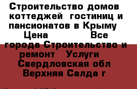 Строительство домов, коттеджей, гостиниц и пансионатов в Крыму › Цена ­ 35 000 - Все города Строительство и ремонт » Услуги   . Свердловская обл.,Верхняя Салда г.